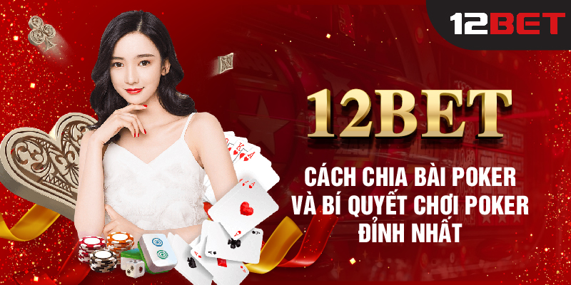 12BET_Cách Chia Bài Poker Và Bí Quyết Chơi Poker Đỉnh Nhất